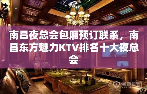 南昌夜总会包厢预订联系，南昌东方魅力KTV排名十大夜总会