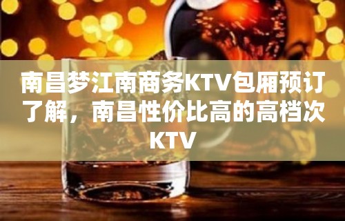 南昌梦江南商务KTV包厢预订了解，南昌性价比高的高档次KTV