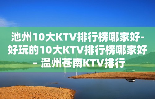 池州10大KTV排行榜哪家好-好玩的10大KTV排行榜哪家好 – 温州苍南KTV排行