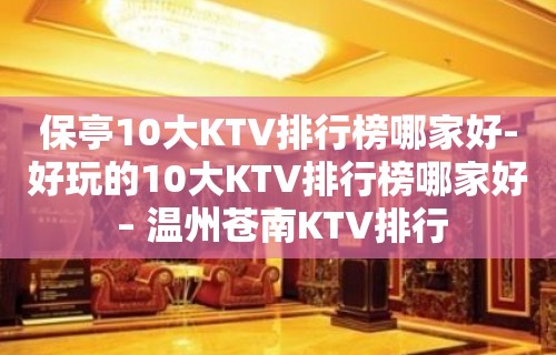 保亭10大KTV排行榜哪家好-好玩的10大KTV排行榜哪家好 – 温州苍南KTV排行