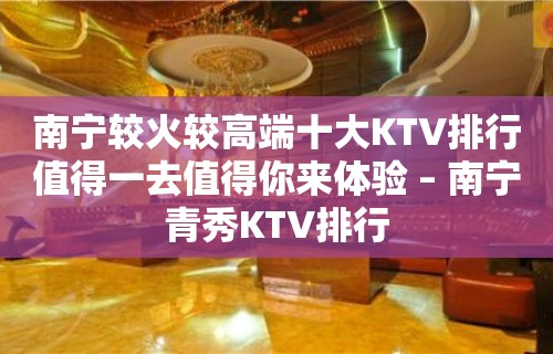 南宁较火较高端十大KTV排行值得一去值得你来体验 – 南宁青秀KTV排行