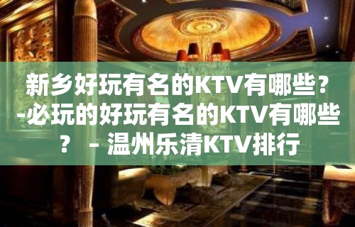 新乡好玩有名的KTV有哪些？-必玩的好玩有名的KTV有哪些？ – 温州乐清KTV排行