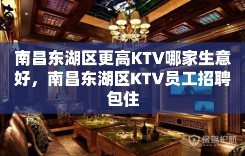 南昌东湖区更高KTV哪家生意好，南昌东湖区KTV员工招聘包住