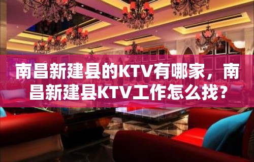 南昌新建县的KTV有哪家，南昌新建县KTV工作怎么找？