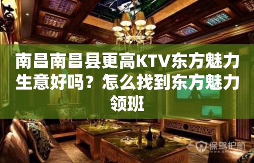 南昌南昌县更高KTV东方魅力生意好吗？怎么找到东方魅力领班