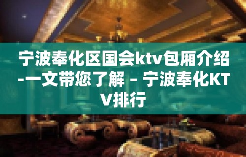 宁波奉化区国会ktv包厢介绍-一文带您了解 – 宁波奉化KTV排行