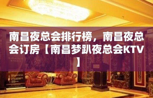 南昌夜总会排行榜，南昌夜总会订房【南昌梦趴夜总会KTV】