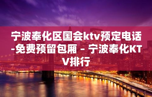 宁波奉化区国会ktv预定电话-免费预留包厢 – 宁波奉化KTV排行