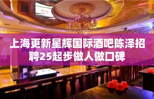 上海更新星辉国际酒吧陈泽招聘25起步做人做口碑