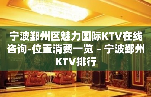 宁波鄞州区魅力国际KTV在线咨询-位置消费一览 – 宁波鄞州KTV排行