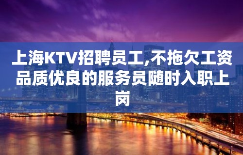 上海KTV招聘员工,不拖欠工资品质优良的服务员随时入职上岗