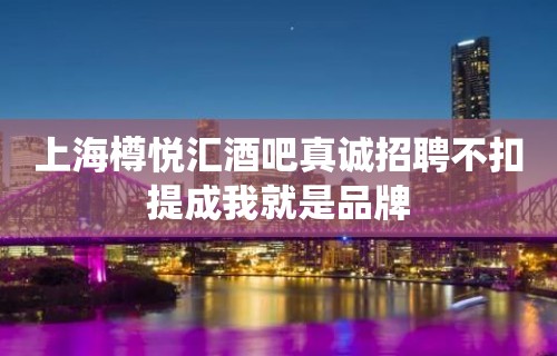 上海樽悦汇酒吧真诚招聘不扣提成我就是品牌