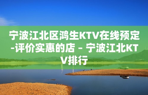 宁波江北区鸿生KTV在线预定-评价实惠的店 – 宁波江北KTV排行