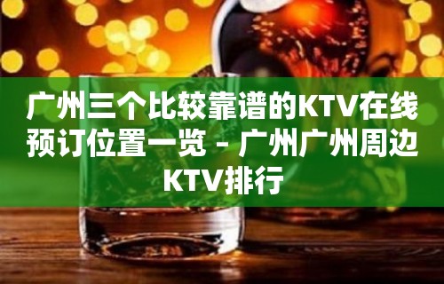 广州三个比较靠谱的KTV在线预订位置一览 – 广州广州周边KTV排行