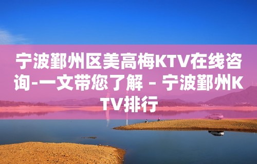 宁波鄞州区美高梅KTV在线咨询-一文带您了解 – 宁波鄞州KTV排行