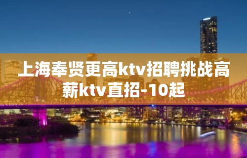 上海奉贤更高ktv招聘挑战高薪ktv直招-10起