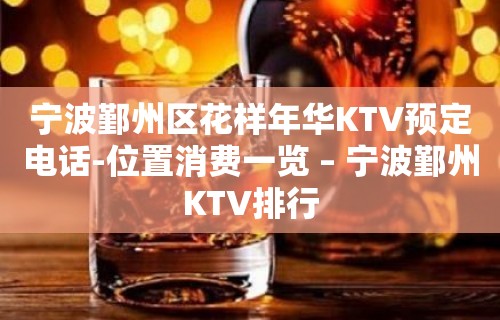 宁波鄞州区花样年华KTV预定电话-位置消费一览 – 宁波鄞州KTV排行