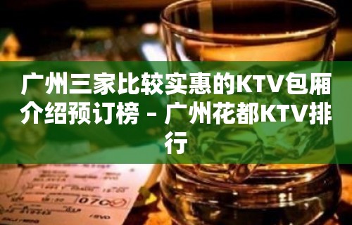 广州三家比较实惠的KTV包厢介绍预订榜 – 广州花都KTV排行