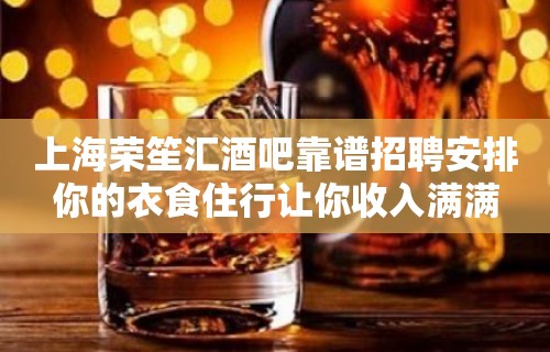 上海荣笙汇酒吧靠谱招聘安排你的衣食住行让你收入满满