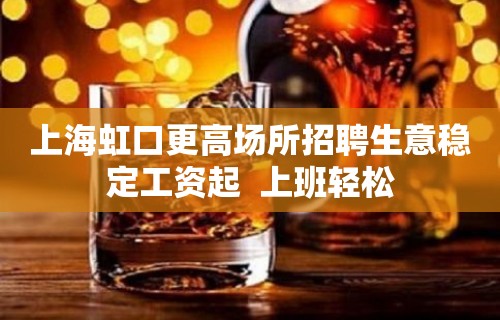 上海虹口更高场所招聘生意稳定工资起  上班轻松