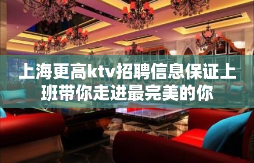 上海更高ktv招聘信息保证上班带你走进最完美的你