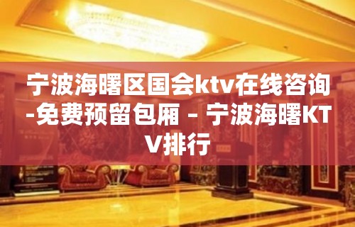 宁波海曙区国会ktv在线咨询-免费预留包厢 – 宁波海曙KTV排行