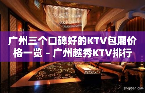 广州三个口碑好的KTV包厢价格一览 – 广州越秀KTV排行