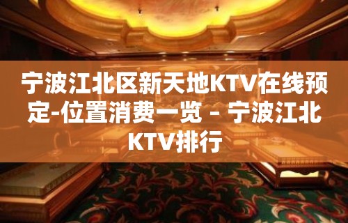 宁波江北区新天地KTV在线预定-位置消费一览 – 宁波江北KTV排行