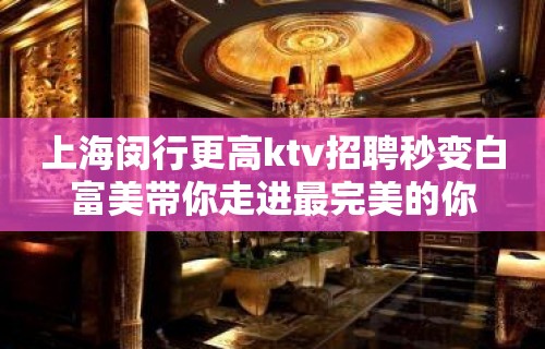 上海闵行更高ktv招聘秒变白富美带你走进最完美的你