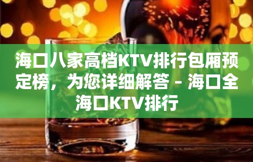 海口八家高档KTV排行包厢预定榜，为您详细解答 – 海口全海口KTV排行