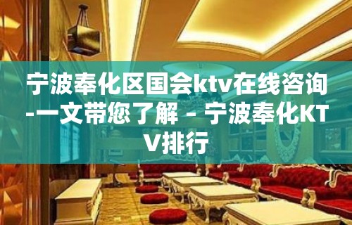 宁波奉化区国会ktv在线咨询-一文带您了解 – 宁波奉化KTV排行