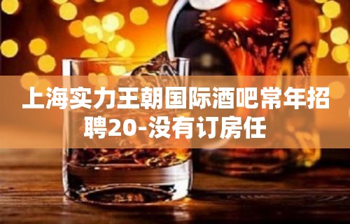 上海实力王朝国际酒吧常年招聘20-没有订房任