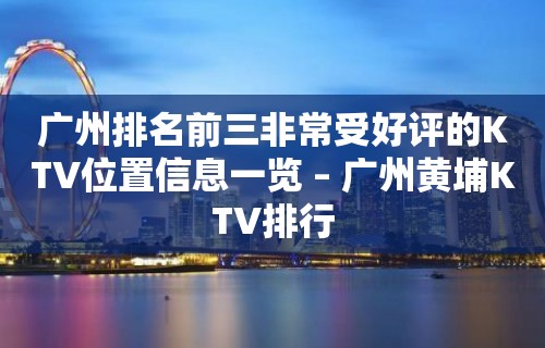 广州排名前三非常受好评的KTV位置信息一览 – 广州黄埔KTV排行