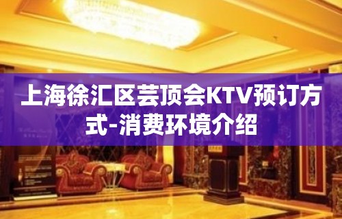 上海徐汇区芸顶会KTV预订方式-消费环境介绍