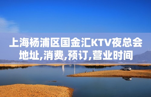 上海杨浦区国金汇KTV夜总会地址,消费,预订,营业时间