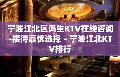 宁波江北区鸿生KTV在线咨询-接待蕞优选择 – 宁波江北KTV排行