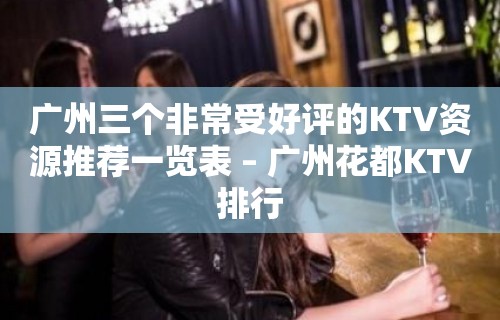 广州三个非常受好评的KTV资源推荐一览表 – 广州花都KTV排行