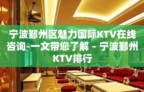 宁波鄞州区魅力国际KTV在线咨询-一文带您了解 – 宁波鄞州KTV排行