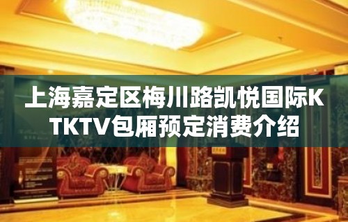 上海嘉定区梅川路凯悦国际KTKTV包厢预定消费介绍