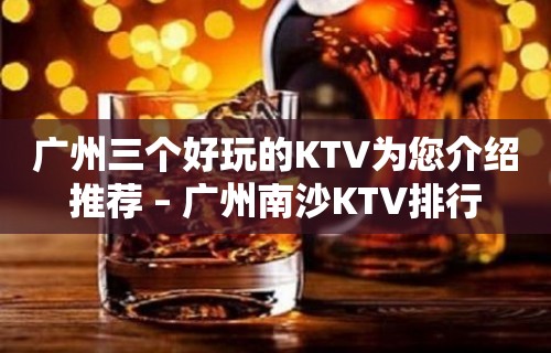 广州三个好玩的KTV为您介绍推荐 – 广州南沙KTV排行