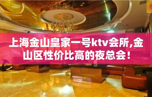 上海金山皇家一号ktv会所,金山区性价比高的夜总会！