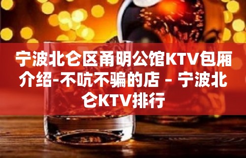 宁波北仑区甬明公馆KTV包厢介绍-不吭不骗的店 – 宁波北仑KTV排行