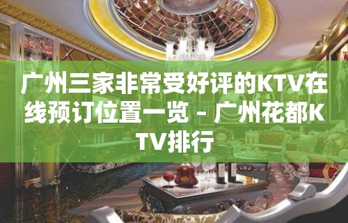 广州三家非常受好评的KTV在线预订位置一览 – 广州花都KTV排行