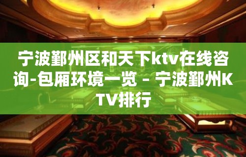 宁波鄞州区和天下ktv在线咨询-包厢环境一览 – 宁波鄞州KTV排行