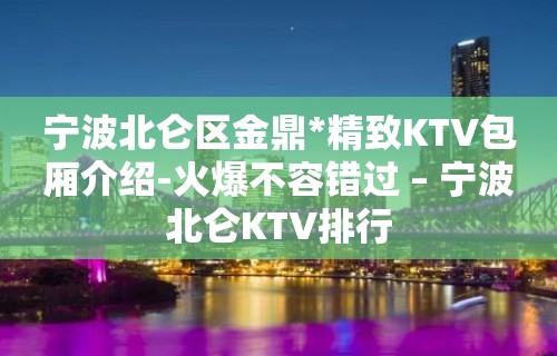 宁波北仑区金鼎*精致KTV包厢介绍-火爆不容错过 – 宁波北仑KTV排行