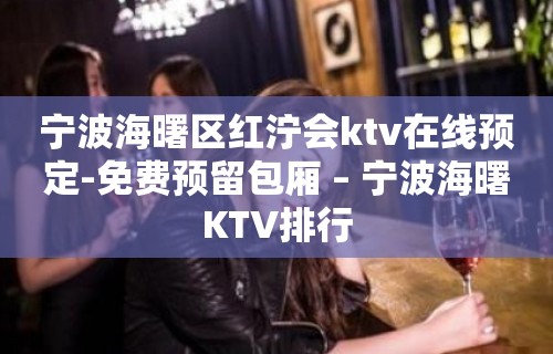 宁波海曙区红泞会ktv在线预定-免费预留包厢 – 宁波海曙KTV排行