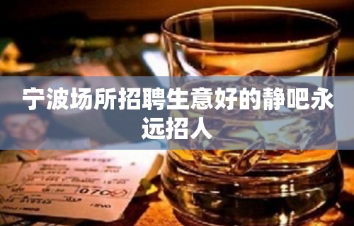 宁波场所招聘生意好的静吧永远招人