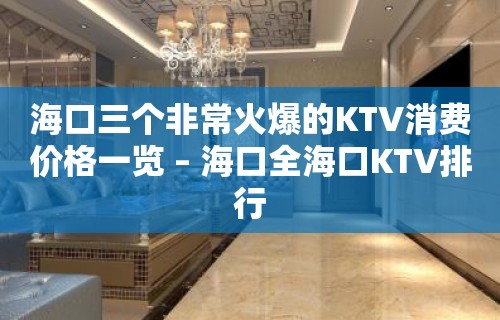 海口三个非常火爆的KTV消费价格一览 – 海口全海口KTV排行