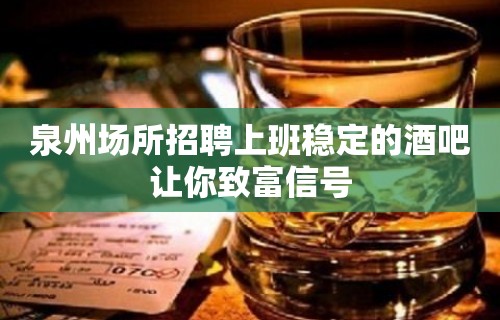 泉州场所招聘上班稳定的酒吧让你致富信号