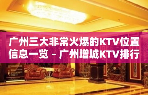 广州三大非常火爆的KTV位置信息一览 – 广州增城KTV排行